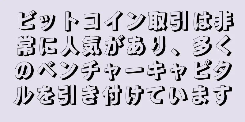 ビットコイン取引は非常に人気があり、多くのベンチャーキャピタルを引き付けています
