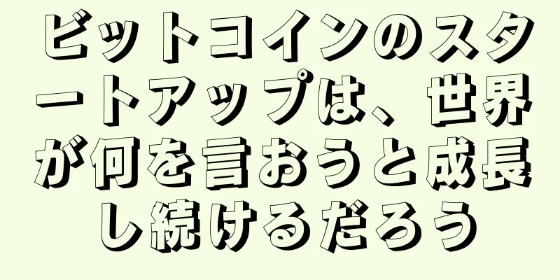 ビットコインのスタートアップは、世界が何を言おうと成長し続けるだろう