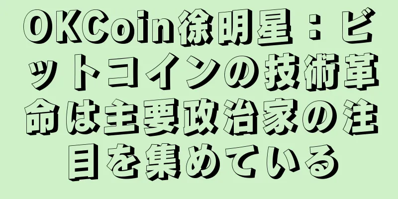 OKCoin徐明星：ビットコインの技術革命は主要政治家の注目を集めている