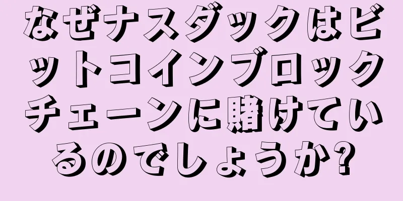なぜナスダックはビットコインブロックチェーンに賭けているのでしょうか?