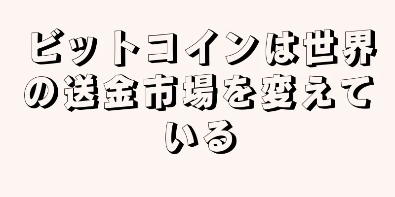ビットコインは世界の送金市場を変えている