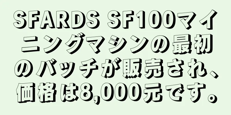 SFARDS SF100マイニングマシンの最初のバッチが販売され、価格は8,000元です。