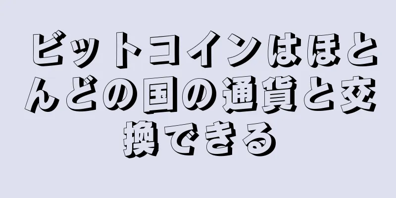 ビットコインはほとんどの国の通貨と交換できる