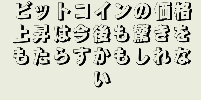 ビットコインの価格上昇は今後も驚きをもたらすかもしれない