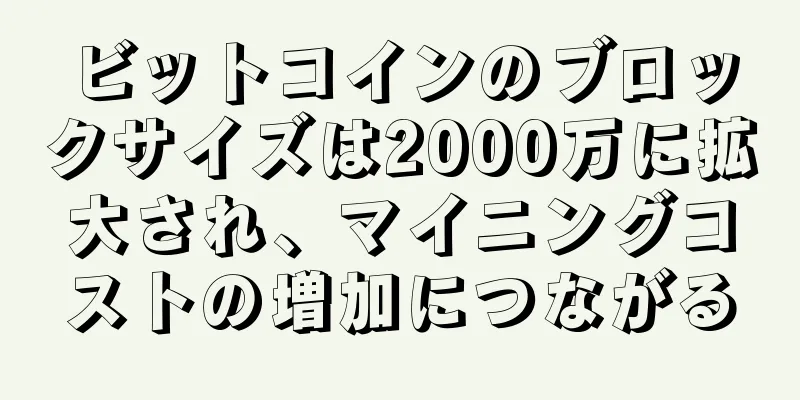 ビットコインのブロックサイズは2000万に拡大され、マイニングコストの増加につながる