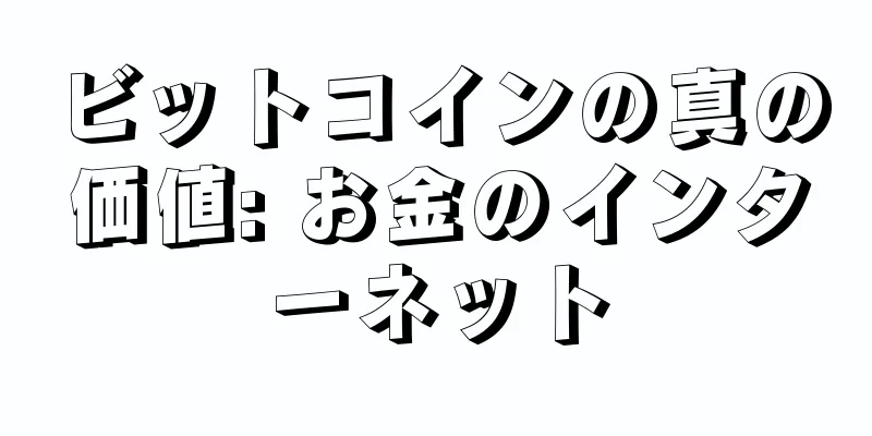 ビットコインの真の価値: お金のインターネット