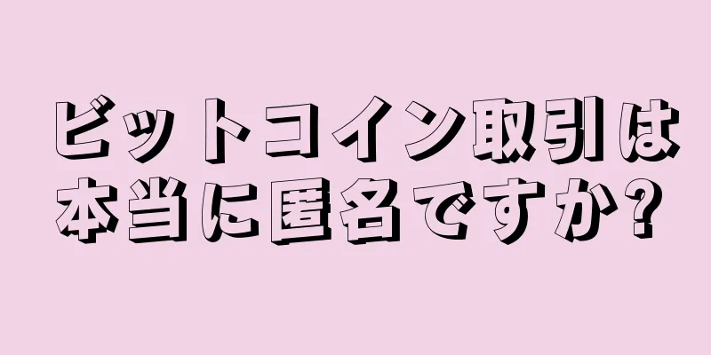ビットコイン取引は本当に匿名ですか?
