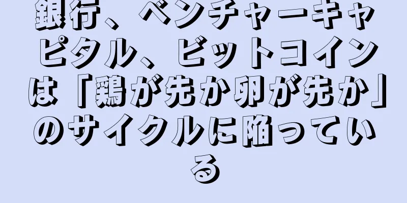 銀行、ベンチャーキャピタル、ビットコインは「鶏が先か卵が先か」のサイクルに陥っている
